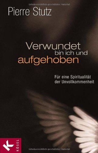 - Verwundet bin ich und aufgehoben: Für eine Spiritualität der Unvollkommenheit