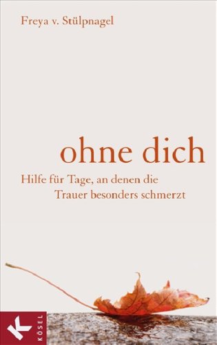  - Ohne dich: Hilfe für Tage, an denen die Trauer besonders schmerzt -