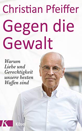 Pfeiffer, Christian - Gegen die Gewalt - Warum Liebe und Gerechtigkeit unsere besten Waffen sind