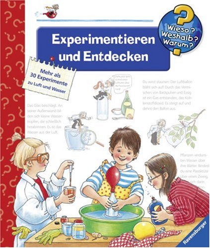  - Experimentieren und Entdecken. Mehr als 30 Experimente zu Luft und Wasser (Wieso? Weshalb? Warum?)
