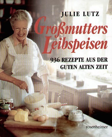 - Großmutters Leibspeisen. 936 Rezepte aus der guten alten Zeit