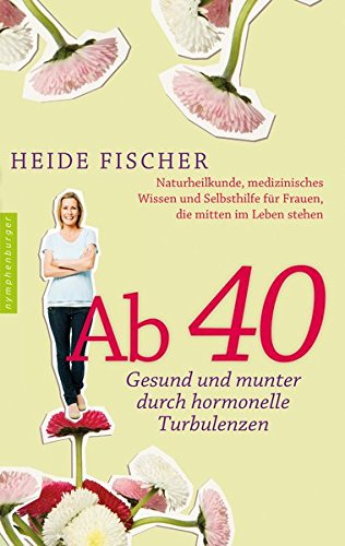  - Ab 40 – gesund und munter durch hormonelle Turbulenzen: Naturheilkunde, medizinisches Wissen und Selbsthilfe für Frauen, die mitten im Leben stehen