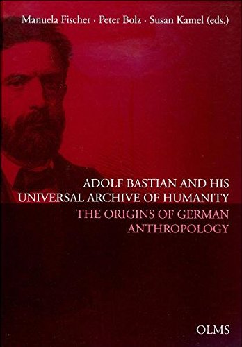 Fischer / Bolz / Kamel (Hrsg.) - Adolf Bastian and His Universal Archive of Humanity: The Origins of German Anthropology