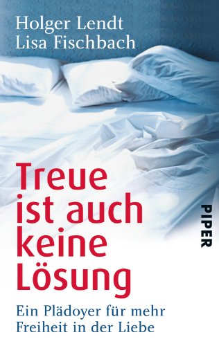 - Treue ist auch keine Lösung: Ein Plädoyer für mehr Freiheit in der Liebe