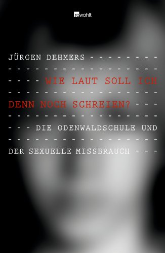 - Wie laut soll ich denn noch schreien?: Die Odenwaldschule und der sexuelle Missbrauch