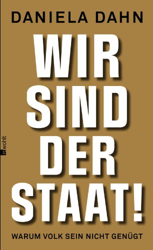 Dahn, Daniela - Wir sind der Staat!: Warum Volk sein nicht genügt