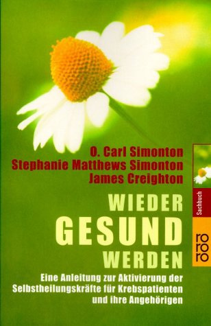  - Wieder gesund werden. Eine Anleitung zur Aktivierung der Selbstheilungskräfte für Krebspatienten und ihre Angehörigen.