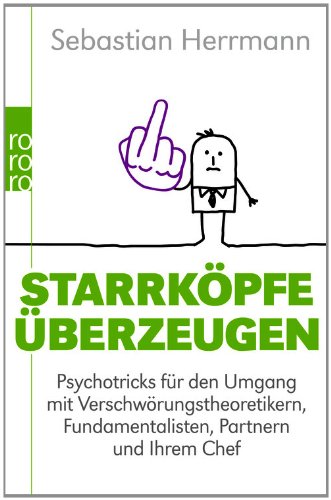  - Starrköpfe überzeugen: Psychotricks für den Umgang mit Verschwörungstheoretikern, Fundamentalisten, Partnern und Ihrem Chef