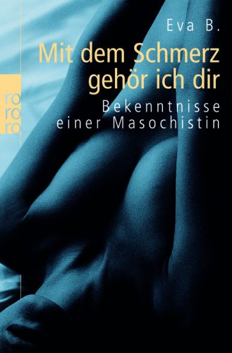  - Mit dem Schmerz gehör ich dir: Bekenntnisse einer Masochistin