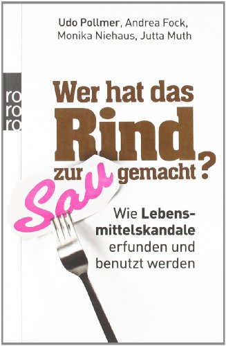  - Wer hat das Rind zur Sau gemacht?: Wie Lebensmittelskandale erfunden und benutzt werden