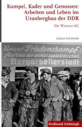 - Kumpel, Kader und Genossen: Arbeiten und Leben im Uranbergbau der DDR. Die Wismut AG