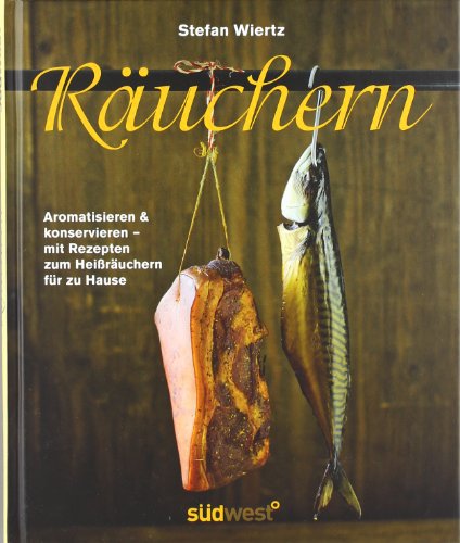  - Räuchern: Aromatisieren und konservieren - mit Rezepten zum Heißräuchern für zu Hause
