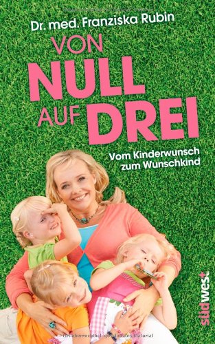  - Von Null auf Drei: Vom Kinderwunsch zum Wunschkind durch künstliche Befruchtung