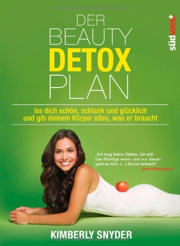  - Der Beauty Detox Plan: Iss dich schön, schlank und glücklich und gib deinem Körper alles, was er braucht