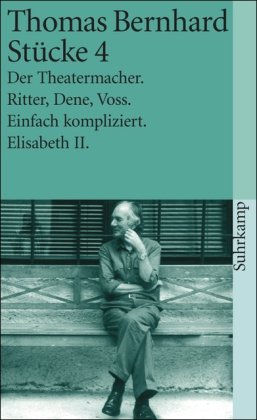 Bernhard, Thomas - Stücke 4: Der Theatermacher. Ritter, Dene, Voss. Einfach kompliziert. Elisabeth II: BD 4