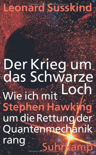  - Der Krieg um das Schwarze Loch: Wie ich mit Stephen Hawking um die Rettung der Quantenmechanik rang