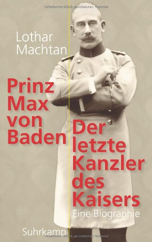 - Prinz Max von Baden: Der letzte Kanzler des Kaisers