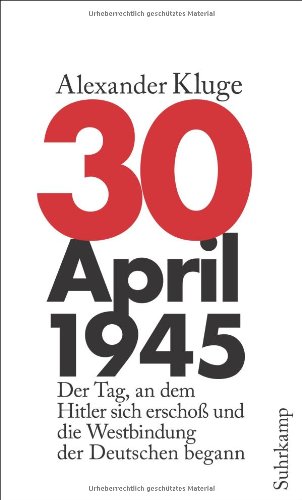 Kluge, Alexander - 30. April 1945: Der Tag, an dem Hitler sich erschoß und die Westbindung der Deutschen begann