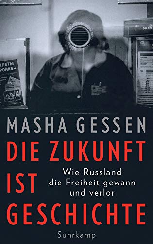 Gessen, Masha - Die Zukunft ist Geschichte: Wie Russland die Freiheit gewann und verlor