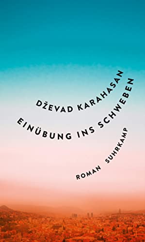 Karahasan, Dževad, Wolf-Griesshaber, Katharina - Einübung ins Schweben: Eine ethische und existentielle Grenzerfahrung vom literarischen Chronist Sarajevos