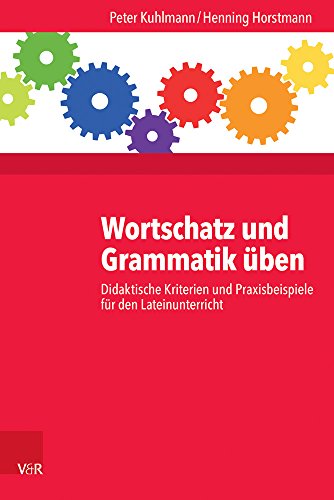  - Wortschatz und Grammatik üben: Didaktische Kriterien und Praxisbeispiele für den Lateinunterricht