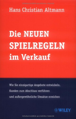  - Die Neuen Spielregeln im Verkauf: Wie Sie einzigartige Angebote entwickeln, Kunden zum Abschluss verführen und außergewöhnliche Umsätze erreichen