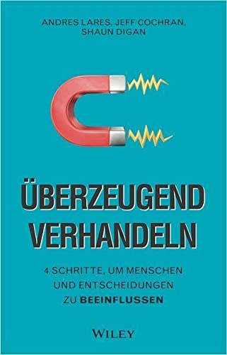 Lares, Andres / Cochran, Jeff / Digan, Shaun - Überzeugend verhandeln - 4 Schritte, um Menschen und Entscheidungen zu beeinflussen