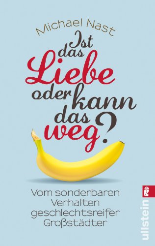 - Ist das Liebe, oder kann das weg?: Vom sonderbaren Verhalten geschlechtsreifer Großstädter