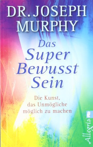  - Das Superbewusstsein: Die Kunst, das Unmögliche möglich zu machen