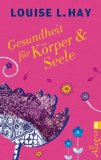  - Heile deinen Körper: Seelisch-geistige Gründe für körperliche Krankheit