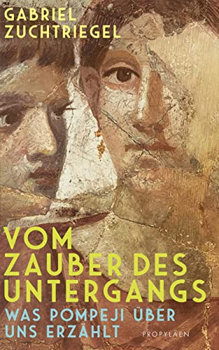 Zuchtriegel, Dr. Gabriel - Vom Zauber des Untergangs: Was Pompeji über uns erzählt | Vom Direktor des weltberühmten Archäologieparks Pompeji