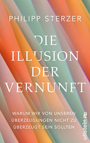 Sterzer, Prof. Dr. med. Philipp - Die Illusion der Vernunft: Warum wir von unseren Überzeugungen nicht zu überzeugt sein sollten | Neuestes aus Hirnforschung und Psychologie