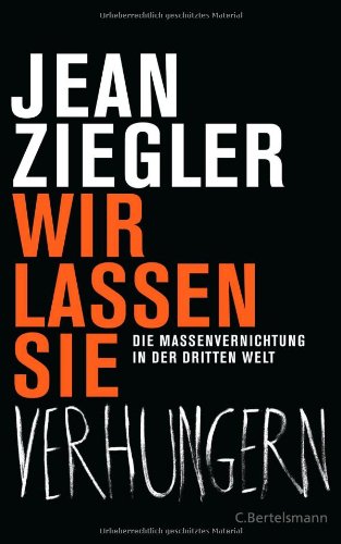 Ziegler, Jean - Wir lassen sie verhungern: Die Massenvernichtung in der Dritten Welt