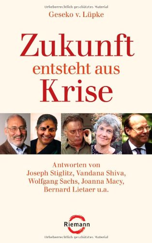 - Zukunft entsteht aus Krise: Antworten von Joseph Stiglitz, Vandana Shiva, Wolfgang Sachs, Joanna Macy, Bernard Lietaer u.a.