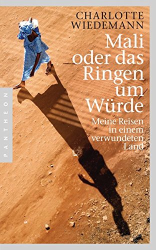  - Mali oder das Ringen um Würde: Meine Reisen in einem verwundeten Land