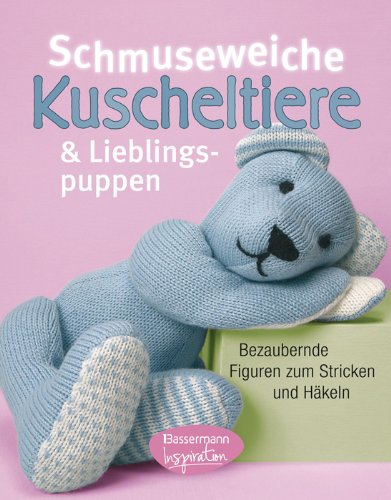  - Schmuseweiche Kuscheltiere und Lieblingspuppen: Bezaubernde Figuren zum Stricken und Häkeln