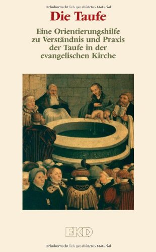  - Die Taufe: Eine Orientierungshilfe zu Verständnis und Praxis der Taufe in der evangelischen Kirche. (EKD-Denkschriften)