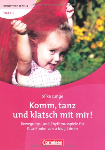  - Kinder von 0 bis 3 - Praxis: Komm, tanz und klatsch mit mir!: Bewegungs- und Rhythmusspiele für Kita-Kinder von 0 bis 3 Jahren
