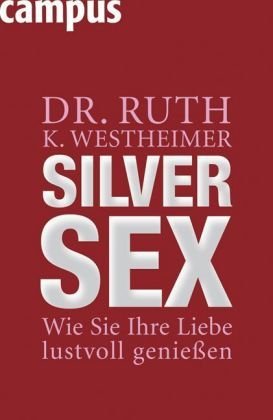 Westheimer, Dr. Ruth K. - Silver Sex: Wie Sie Ihre Liebe lustvoll genießen: Wie Sie Ihre Liebe lustvoll genießen
