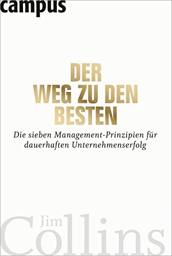  - Der Weg zu den Besten: Die sieben Management-Prinzipien für dauerhaften Unternehmenserfolg