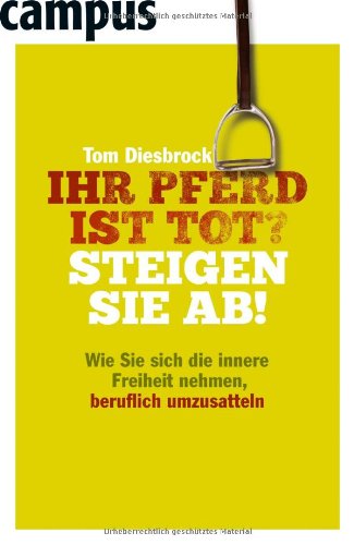 - Ihr Pferd ist tot? Steigen Sie ab!: Wie Sie sich die innere Freiheit nehmen, beruflich umzusatteln