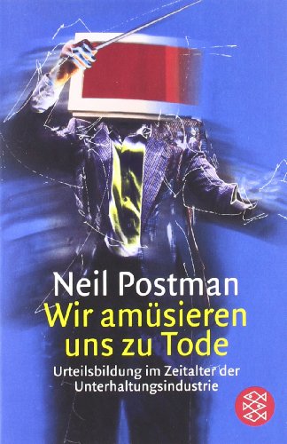 - Wir amüsieren uns zu Tode: Urteilsbildung im Zeitalter der Unterhaltungsindustrie