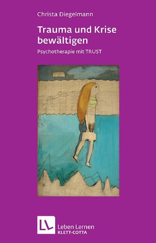  - Trauma und Krise bewältigen. Psychotherapie mit TRUST (Leben Lernen 198)