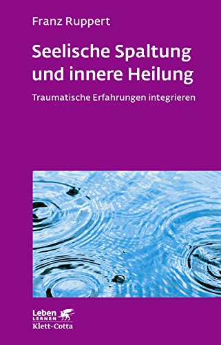 Ruppert, Franz - Seelische Spaltung und innere Heilung: Traumatische Erfahrungen integrieren (Leben lernen)