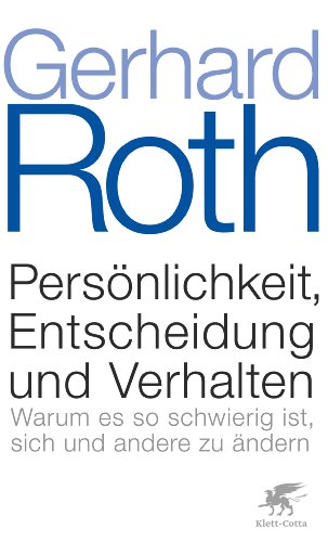 Roth, Gerhard - Persönlichkeit, Entscheidung und Verhalten: Warum es so schwierig ist, sich und andere zu ändern