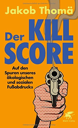 Thomä, Jakob - Der Kill-Score - Auf den Spuren unseres ökologischen und sozialen Fußabdrucks