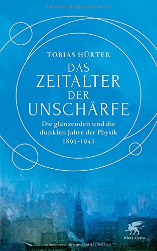 Hürter, Tobias - Das Zeitalter der Unschärfe: Die glänzenden und die dunklen Jahre der Physik 1895-1945