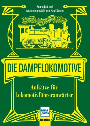  - Die Dampflokomotive: Aufsätze für Lokomotivführeranwärter: Aufsätze für Lokomotivführeranwärter und sonstige Anwärter des technischen und nichttechnischen Eisenbahndienstes