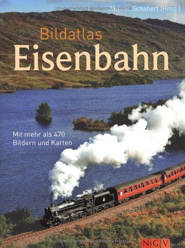  - Bildatlas Eisenbahn. Mit mehr als 450 Bildern und Karten: Mit über 450 Bildern und Karten