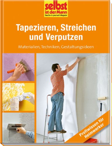 - Tapezieren, Streichen und Verputzen - selbst ist der Mann: Materialien, Techniken, Gestaltungsideen